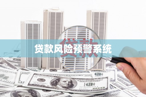 浔阳贷款风险预警系统 浔阳贷款风险预警系统