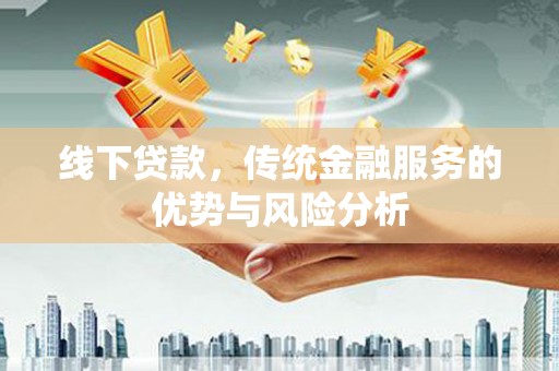 浔阳线下贷款，传统金融服务的优势与风险分析