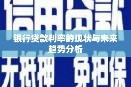 浔阳银行贷款利率的现状与未来趋势分析