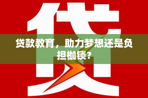 浔阳贷款教育，助力梦想还是负担枷锁？