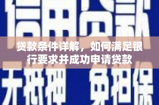 浔阳贷款条件详解，如何满足银行要求并成功申请贷款