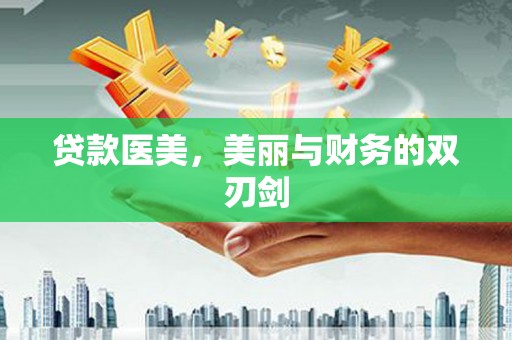 浔阳贷款医美，美丽与财务的双刃剑