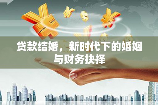浔阳贷款结婚，新时代下的婚姻与财务抉择