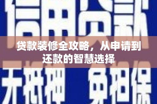 浔阳贷款装修全攻略，从申请到还款的智慧选择