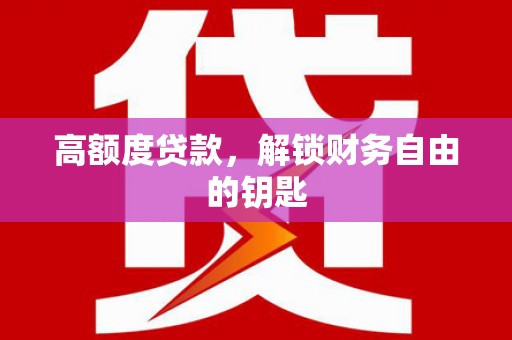 浔阳高额度贷款，解锁财务自由的钥匙