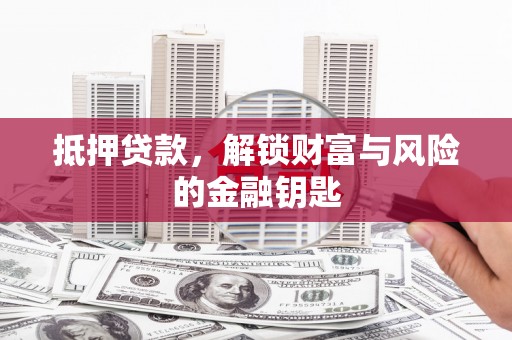 浔阳抵押贷款，解锁财富与风险的金融钥匙