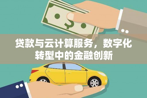 浔阳贷款与云计算服务，数字化转型中的金融创新