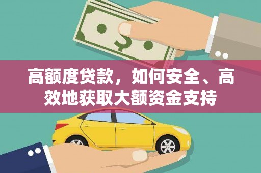 浔阳高额度贷款，如何安全、高效地获取大额资金支持