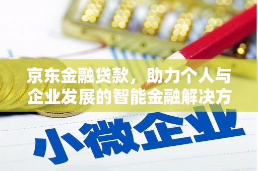 浔阳京东金融贷款，助力个人与企业发展的智能金融解决方案