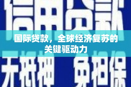 浔阳国际贷款，全球经济复苏的关键驱动力