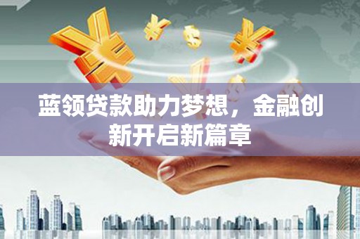浔阳蓝领贷款助力梦想，金融创新开启新篇章