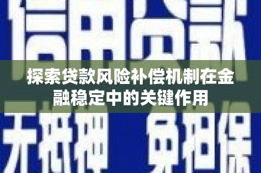 浔阳探索贷款风险补偿机制在金融稳定中的关键作用