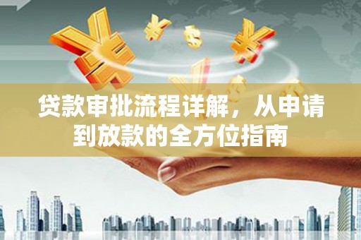 浔阳贷款审批流程详解,从申请到放款的全方位指南 浔阳贷款审批流程详解,从申请到放款的全方位指南