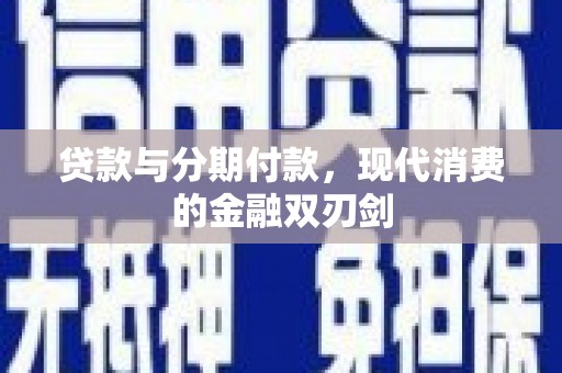 浔阳贷款与分期付款，现代消费的金融双刃剑