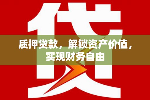 浔阳质押贷款，解锁资产价值，实现财务自由
