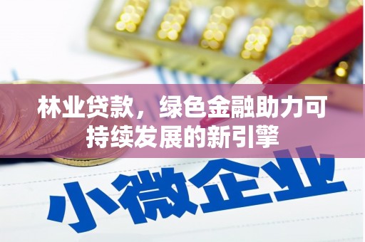浔阳林业贷款，绿色金融助力可持续发展的新引擎