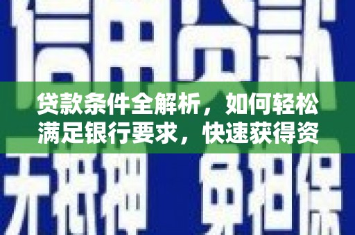 浔阳贷款条件全解析，如何轻松满足银行要求，快速获得资金支持