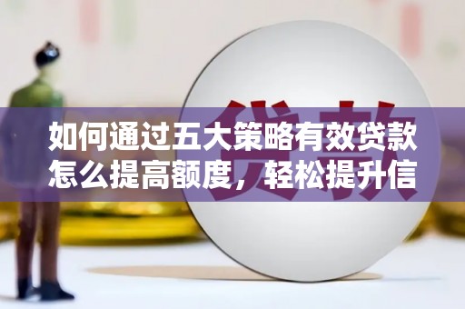 浔阳如何通过五大策略有效贷款怎么提高额度，轻松提升信用价值