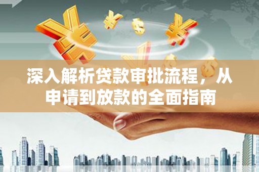 浔阳深入解析贷款审批流程，从申请到放款的全面指南