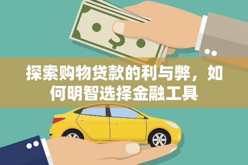 浔阳探索购物贷款的利与弊，如何明智选择金融工具