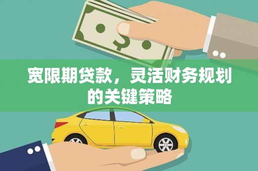 浔阳宽限期贷款，灵活财务规划的关键策略