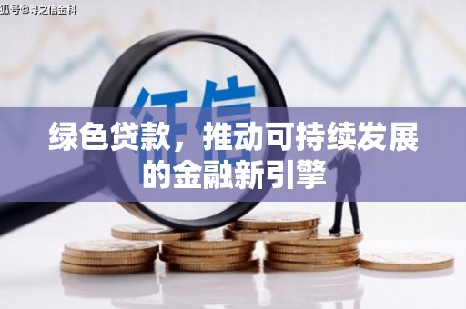 浔阳绿色贷款，推动可持续发展的金融新引擎