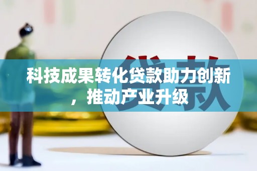 浔阳科技成果转化贷款助力创新，推动产业升级