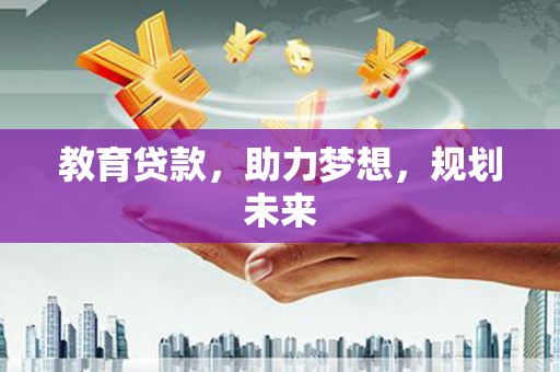 浔阳教育贷款，助力梦想，规划未来