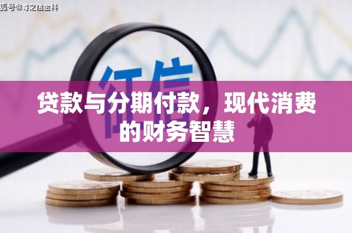浔阳贷款与分期付款，现代消费的财务智慧
