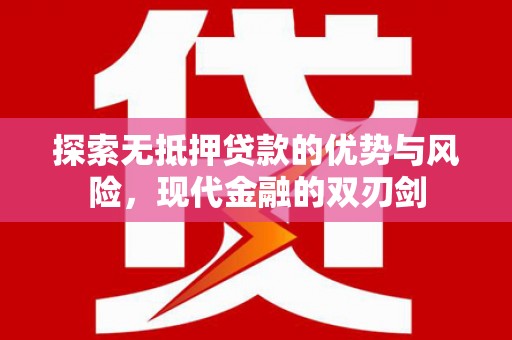 浔阳探索无抵押贷款的优势与风险，现代金融的双刃剑