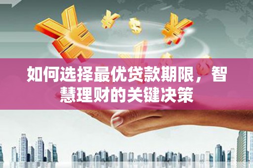 浔阳如何选择最优贷款期限，智慧理财的关键决策