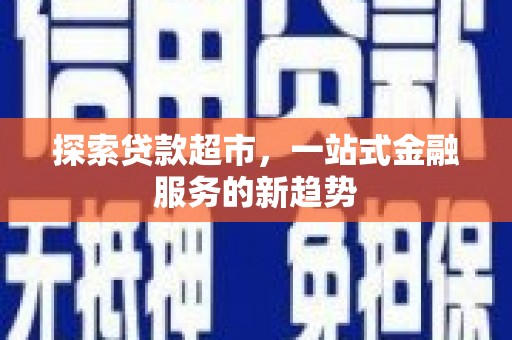 浔阳探索贷款超市，一站式金融服务的新趋势