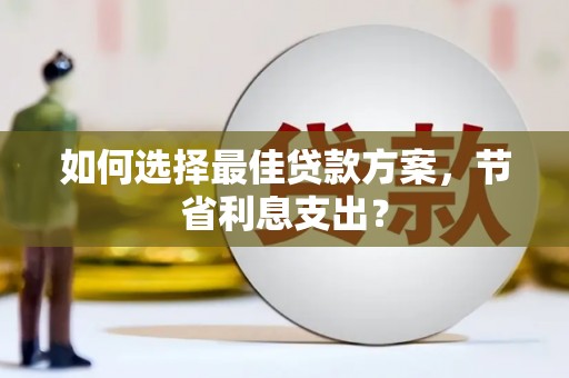 浔阳如何选择最佳贷款方案，节省利息支出？