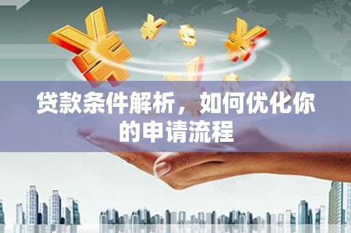 浔阳贷款条件解析，如何优化你的申请流程