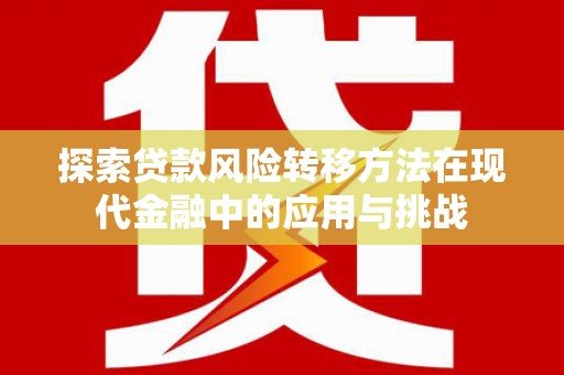 浔阳探索贷款风险转移方法在现代金融中的应用与挑战