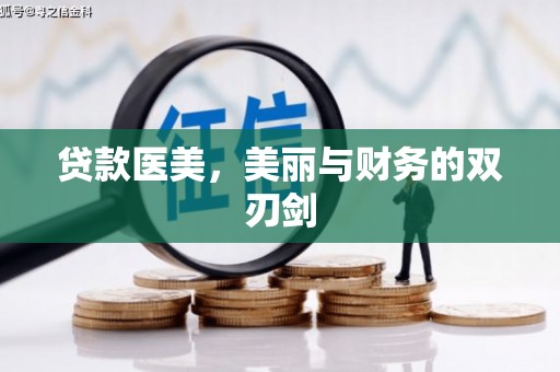 浔阳贷款医美，美丽与财务的双刃剑