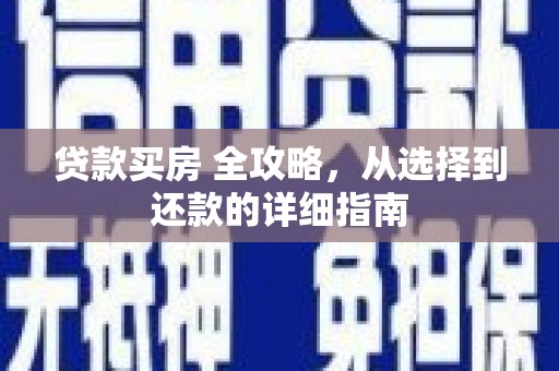 浔阳贷款买房 全攻略，从选择到还款的详细指南