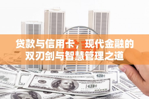 浔阳贷款与信用卡，现代金融的双刃剑与智慧管理之道