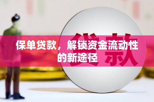 浔阳保单贷款，解锁资金流动性的新途径