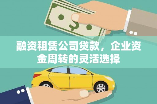 浔阳融资租赁公司贷款，企业资金周转的灵活选择
