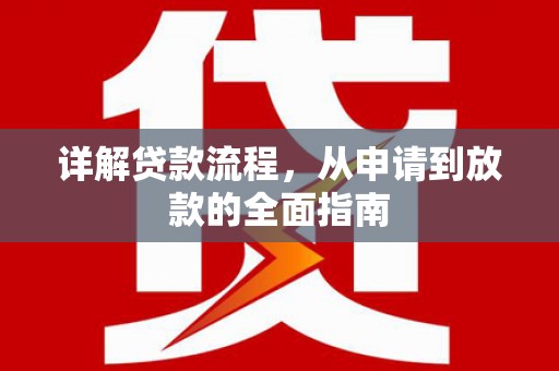 浔阳详解贷款流程,从申请到放款的全面指南 浔阳详解贷款流程,从申请到放款的全面指南