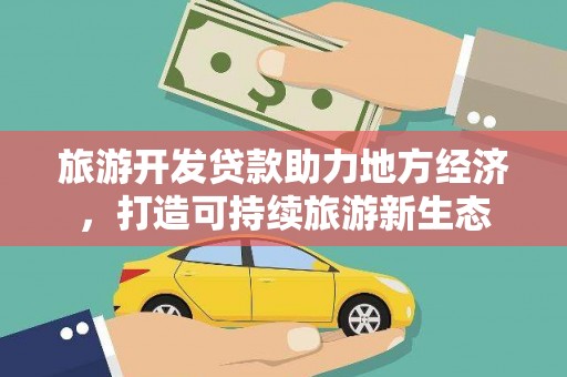 浔阳旅游开发贷款助力地方经济，打造可持续旅游新生态