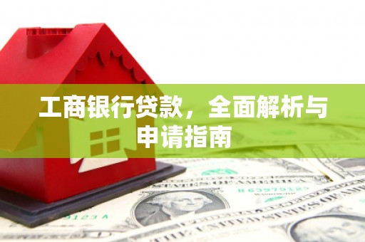 浔阳工商银行贷款，全面解析与申请指南