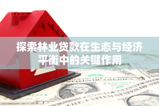 浔阳探索林业贷款在生态与经济平衡中的关键作用