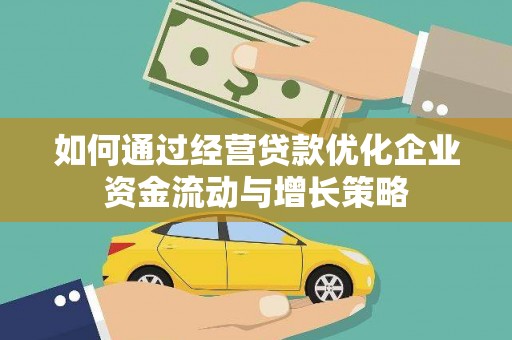浔阳如何通过经营贷款优化企业资金流动与增长策略