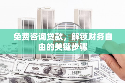 浔阳免费咨询贷款，解锁财务自由的关键步骤