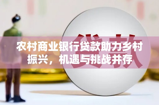 浔阳农村商业银行贷款助力乡村振兴，机遇与挑战并存