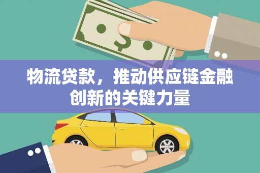 浔阳物流贷款，推动供应链金融创新的关键力量