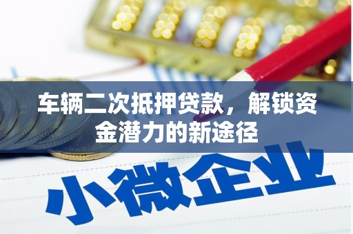 浔阳车辆二次抵押贷款，解锁资金潜力的新途径