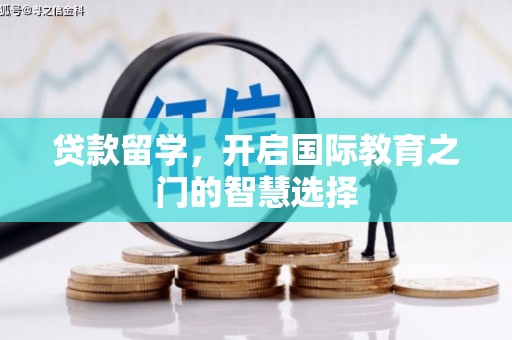 浔阳贷款留学，开启国际教育之门的智慧选择